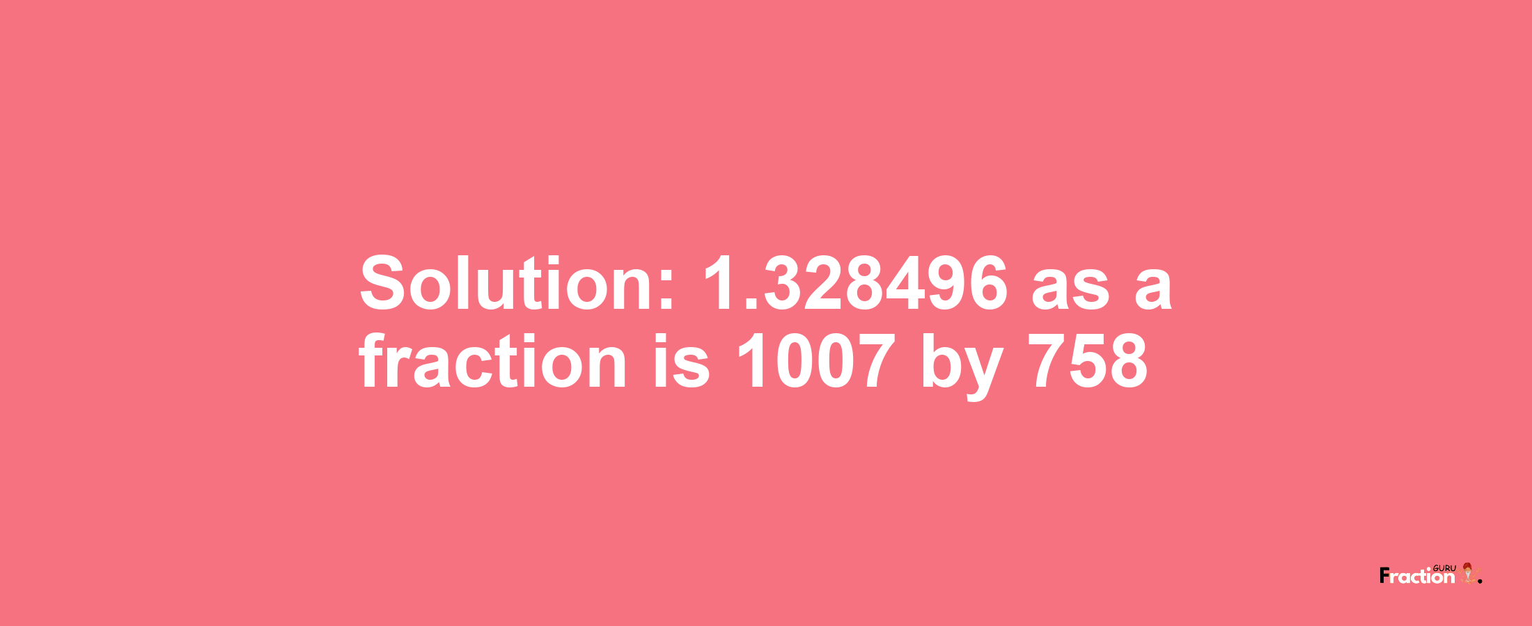 Solution:1.328496 as a fraction is 1007/758